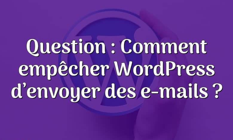 Question : Comment empêcher WordPress d’envoyer des e-mails ?